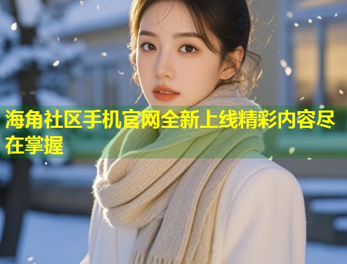 海角社区手机官网全新上线精彩内容尽在掌握  第1张