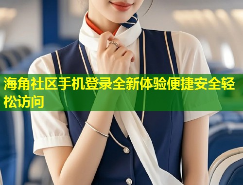 海角社区手机登录全新体验便捷安全轻松访问  第1张
