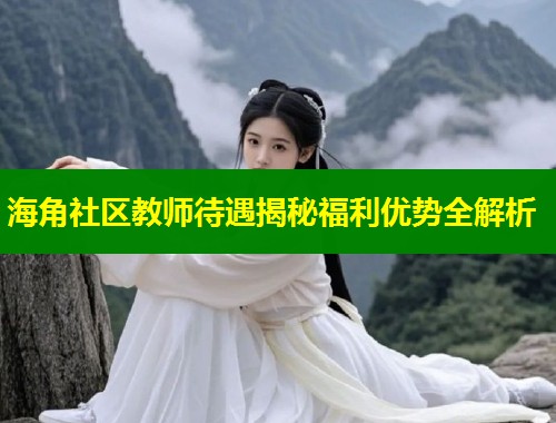 海角社区教师待遇揭秘福利优势全解析  第1张