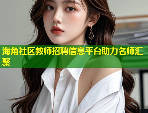海角社区教师招聘信息平台助力名师汇聚  第1张