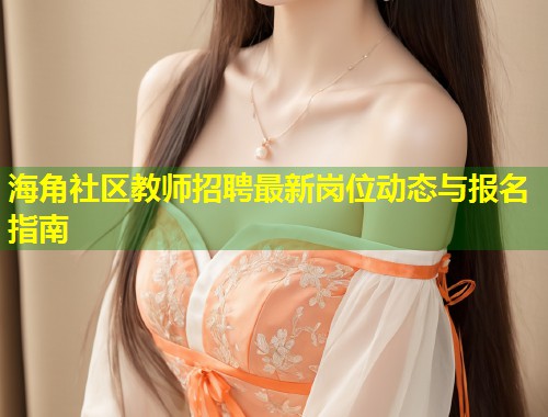 海角社区教师招聘最新岗位动态与报名指南  第1张