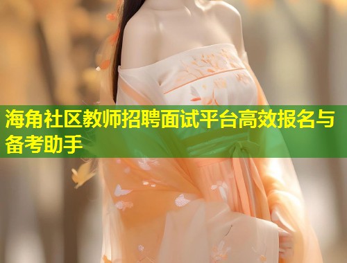 海角社区教师招聘面试平台高效报名与备考助手  第1张