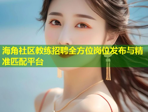 海角社区教练招聘全方位岗位发布与精准匹配平台  第2张