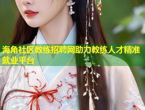 海角社区教练招聘网助力教练人才精准就业平台  第2张