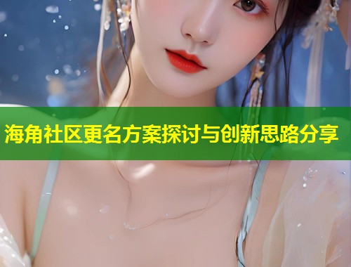 海角社区更名方案探讨与创新思路分享  第1张