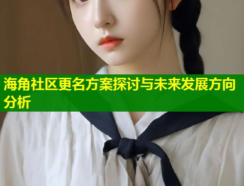 海角社区更名方案探讨与未来发展方向分析  第1张