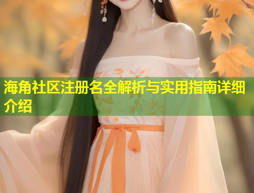 海角社区注册名全解析与实用指南详细介绍  第1张