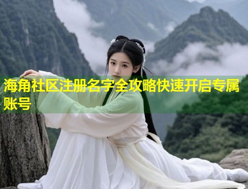 海角社区注册名字全攻略快速开启专属账号  第1张