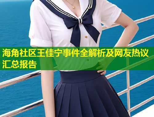 海角社区王佳宁事件全解析及网友热议汇总报告  第1张