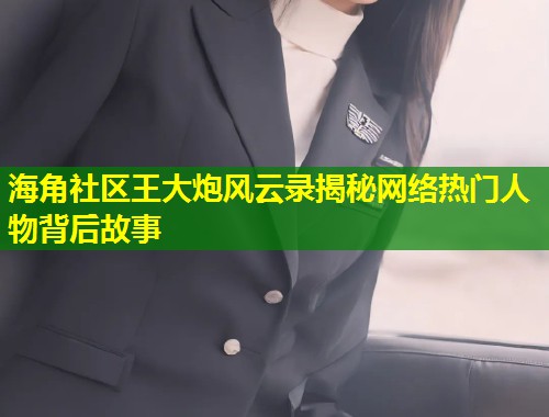 海角社区王大炮风云录揭秘网络热门人物背后故事  第1张