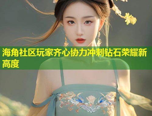 海角社区玩家齐心协力冲刺钻石荣耀新高度  第1张
