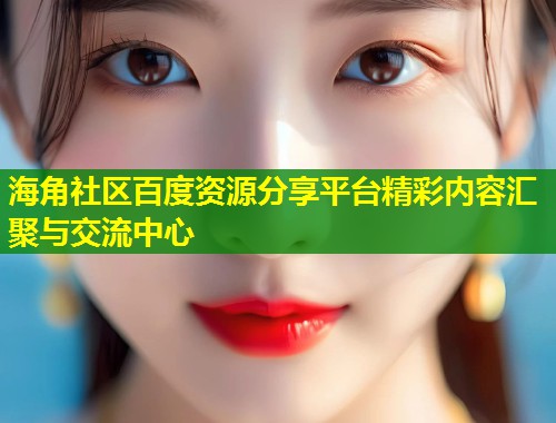 海角社区百度资源分享平台精彩内容汇聚与交流中心  第1张