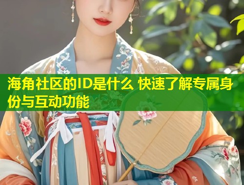 海角社区的ID是什么 快速了解专属身份与互动功能  第1张