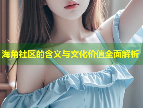 海角社区的含义与文化价值全面解析  第2张