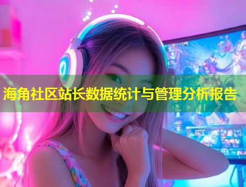 海角社区站长数据统计与管理分析报告  第1张