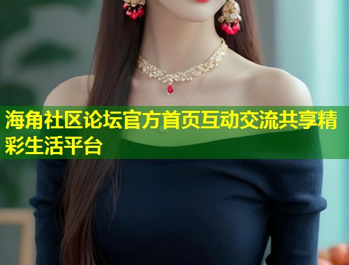 海角社区论坛官方首页互动交流共享精彩生活平台  第1张