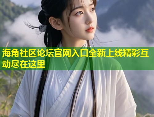 海角社区论坛官网入口全新上线精彩互动尽在这里  第1张