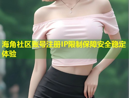 海角社区账号注册IP限制保障安全稳定体验  第1张