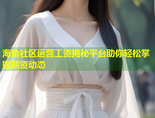 海角社区运营工资揭秘平台助你轻松掌握薪资动态  第2张