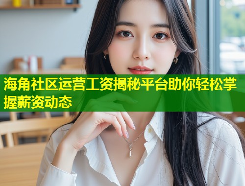 海角社区运营工资揭秘平台助你轻松掌握薪资动态  第1张