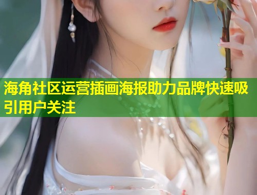 海角社区运营插画海报助力品牌快速吸引用户关注  第1张