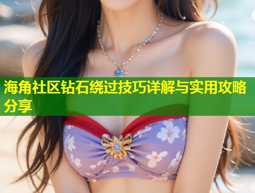 海角社区钻石绕过技巧详解与实用攻略分享  第1张