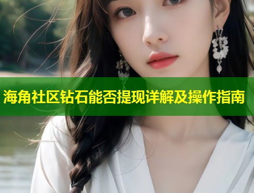 海角社区钻石能否提现详解及操作指南  第2张