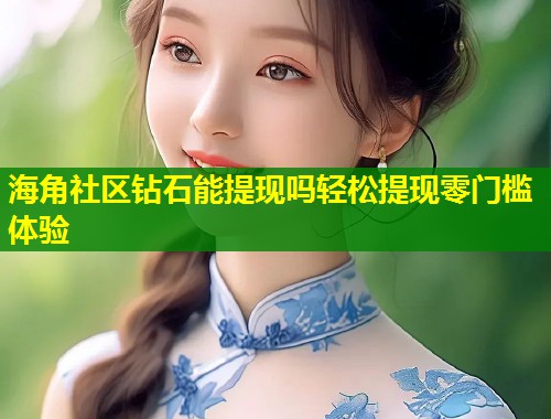 海角社区钻石能提现吗轻松提现零门槛体验  第1张