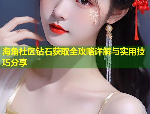 海角社区钻石获取全攻略详解与实用技巧分享  第1张