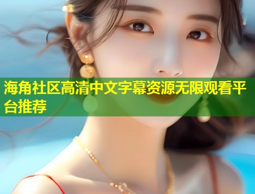 海角社区高清中文字幕资源无限观看平台推荐  第1张