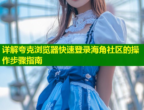 详解夸克浏览器快速登录海角社区的操作步骤指南  第1张