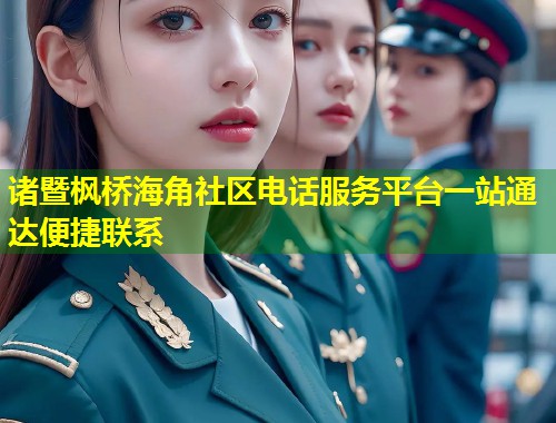 诸暨枫桥海角社区电话服务平台一站通达便捷联系  第1张