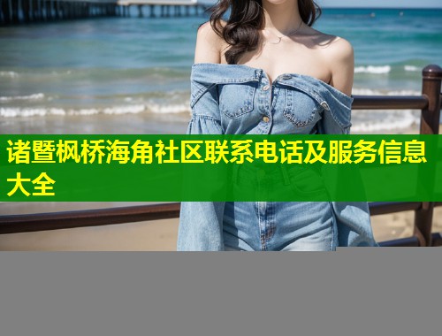 诸暨枫桥海角社区联系电话及服务信息大全  第1张