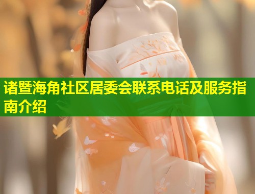 诸暨海角社区居委会联系电话及服务指南介绍  第1张