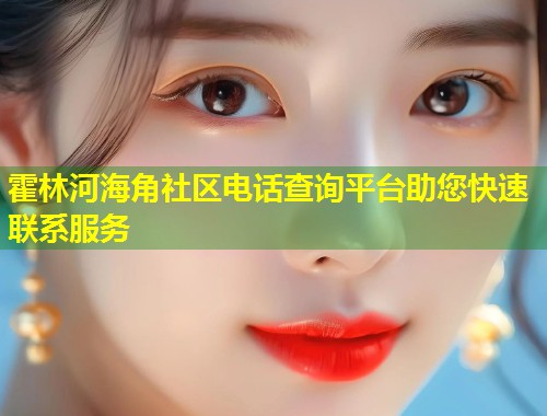 霍林河海角社区电话查询平台助您快速联系服务  第1张