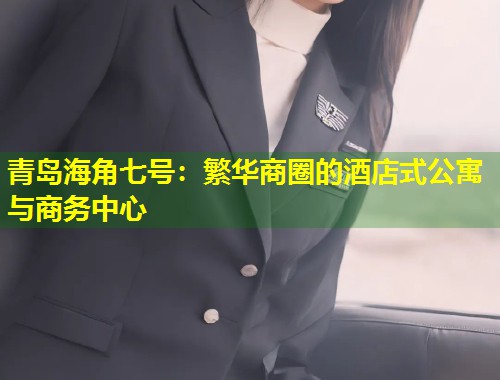 青岛海角七号：繁华商圈的酒店式公寓与商务中心  第1张