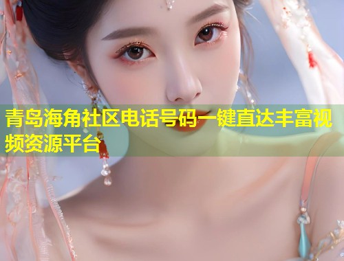 青岛海角社区电话号码一键直达丰富视频资源平台  第1张